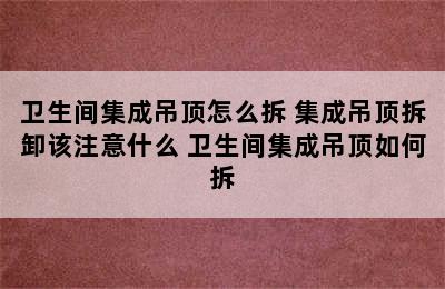 卫生间集成吊顶怎么拆 集成吊顶拆卸该注意什么 卫生间集成吊顶如何拆